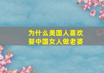 为什么美国人喜欢娶中国女人做老婆