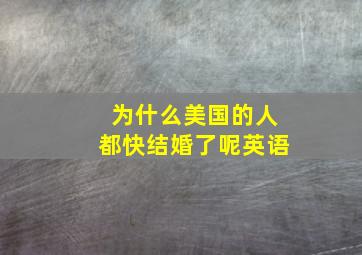 为什么美国的人都快结婚了呢英语