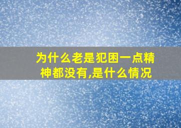 为什么老是犯困一点精神都没有,是什么情况