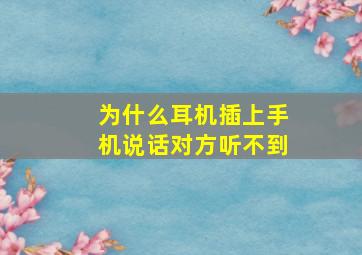 为什么耳机插上手机说话对方听不到