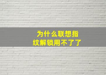 为什么联想指纹解锁用不了了