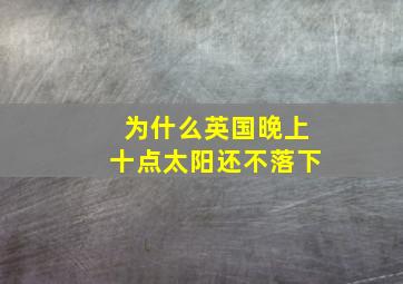 为什么英国晚上十点太阳还不落下