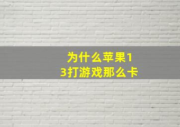 为什么苹果13打游戏那么卡