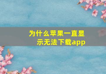 为什么苹果一直显示无法下载app