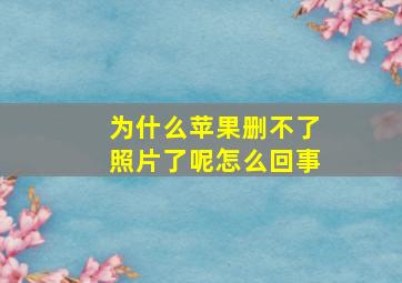 为什么苹果删不了照片了呢怎么回事