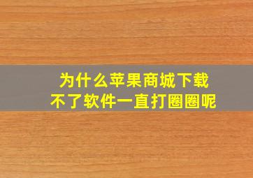 为什么苹果商城下载不了软件一直打圈圈呢