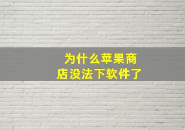 为什么苹果商店没法下软件了