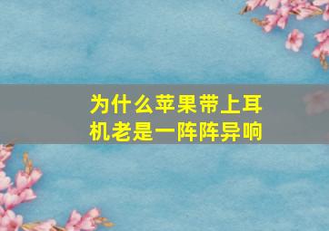 为什么苹果带上耳机老是一阵阵异响