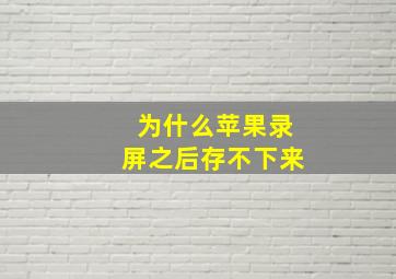 为什么苹果录屏之后存不下来