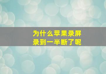 为什么苹果录屏录到一半断了呢