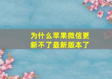 为什么苹果微信更新不了最新版本了