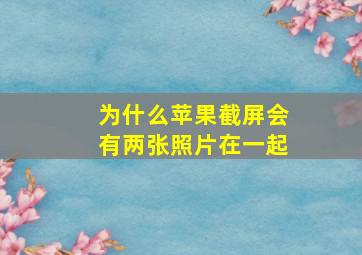 为什么苹果截屏会有两张照片在一起