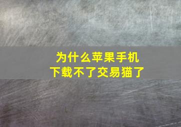 为什么苹果手机下载不了交易猫了