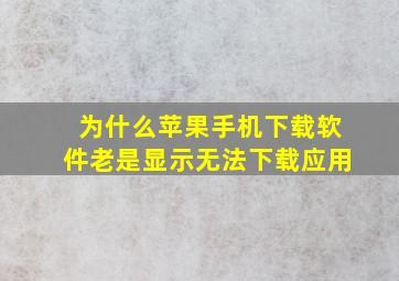 为什么苹果手机下载软件老是显示无法下载应用