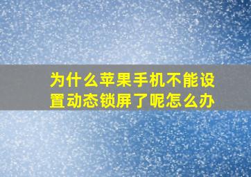 为什么苹果手机不能设置动态锁屏了呢怎么办