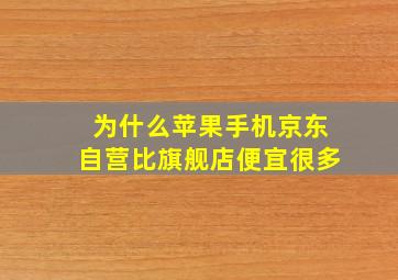 为什么苹果手机京东自营比旗舰店便宜很多