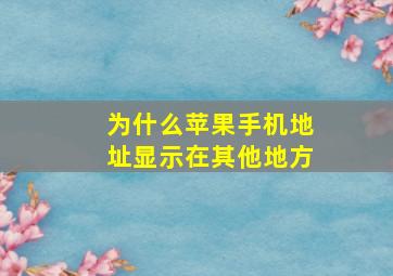 为什么苹果手机地址显示在其他地方