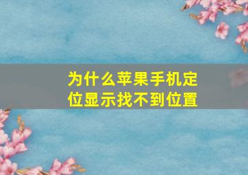 为什么苹果手机定位显示找不到位置