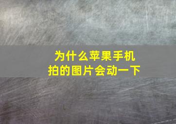 为什么苹果手机拍的图片会动一下