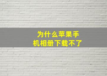 为什么苹果手机相册下载不了