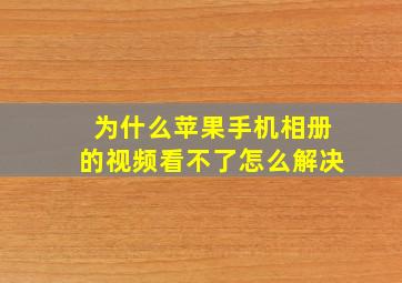 为什么苹果手机相册的视频看不了怎么解决