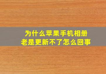 为什么苹果手机相册老是更新不了怎么回事