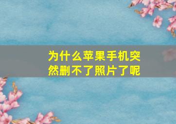 为什么苹果手机突然删不了照片了呢