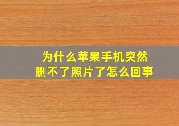 为什么苹果手机突然删不了照片了怎么回事