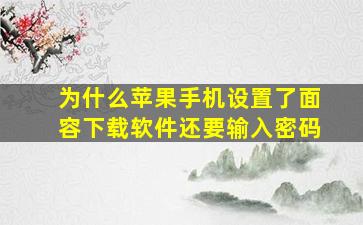 为什么苹果手机设置了面容下载软件还要输入密码