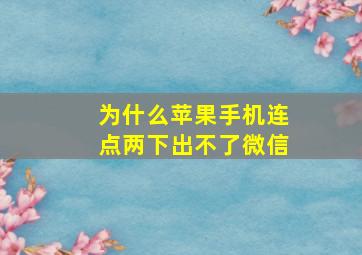 为什么苹果手机连点两下出不了微信