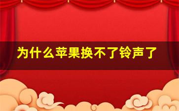 为什么苹果换不了铃声了