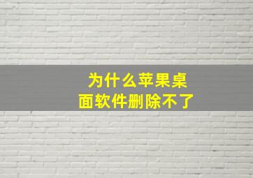 为什么苹果桌面软件删除不了