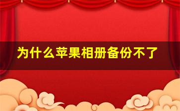 为什么苹果相册备份不了