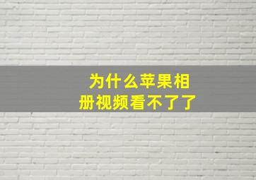 为什么苹果相册视频看不了了