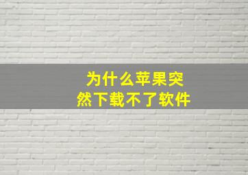 为什么苹果突然下载不了软件