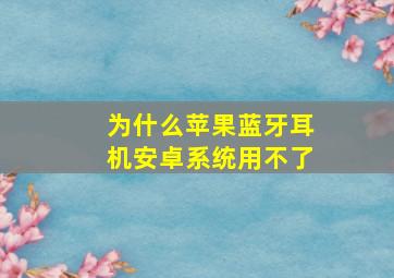 为什么苹果蓝牙耳机安卓系统用不了