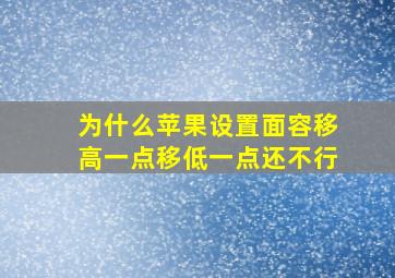 为什么苹果设置面容移高一点移低一点还不行