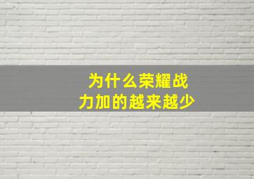 为什么荣耀战力加的越来越少