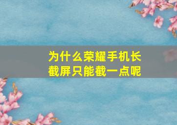 为什么荣耀手机长截屏只能截一点呢