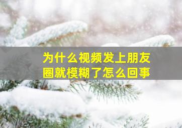 为什么视频发上朋友圈就模糊了怎么回事