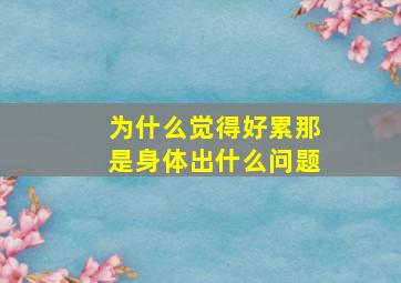 为什么觉得好累那是身体出什么问题