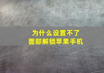 为什么设置不了面部解锁苹果手机