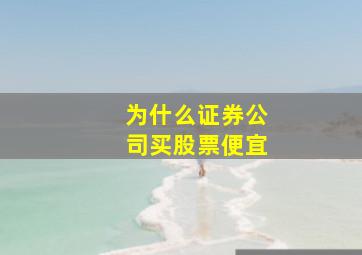 为什么证券公司买股票便宜