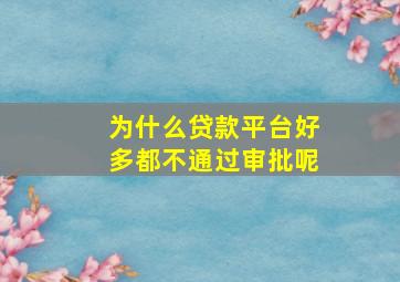 为什么贷款平台好多都不通过审批呢