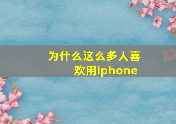 为什么这么多人喜欢用iphone