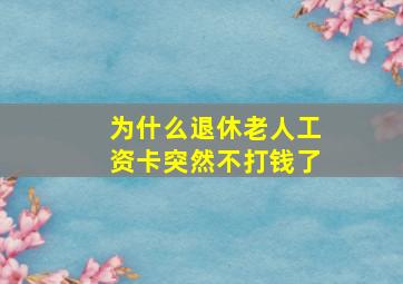 为什么退休老人工资卡突然不打钱了