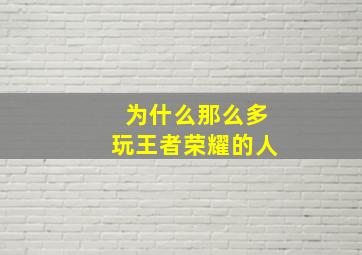 为什么那么多玩王者荣耀的人