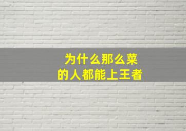 为什么那么菜的人都能上王者