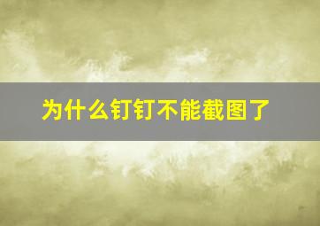 为什么钉钉不能截图了