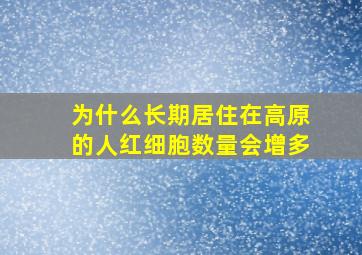 为什么长期居住在高原的人红细胞数量会增多